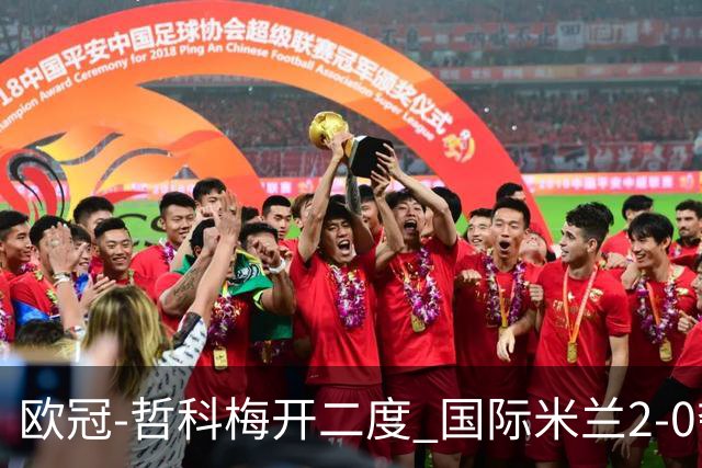欧冠-哲科梅开二度 国际米兰2-0夺3连胜提前出线
